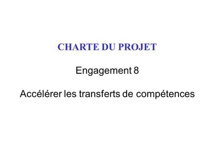 CHARTE DU PROJET Engagement 8 Accélérer les transferts de compétences