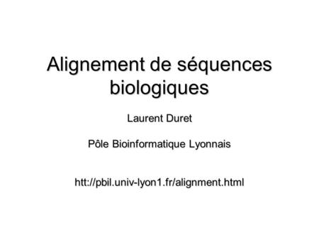 Alignement de séquences biologiques Laurent Duret Pôle Bioinformatique Lyonnais htt://pbil.univ-lyon1.fr/alignment.html.