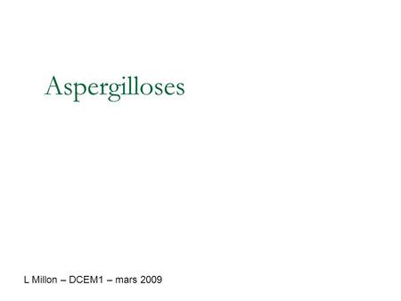 Aspergilloses L Millon – DCEM1 – mars 2009.