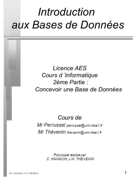 1 © C. HANACHI, J.M. THEVENIN Licence AES Cours d informatique 2ème Partie : Concevoir une Base de Données Cours de Mr Perrussel
