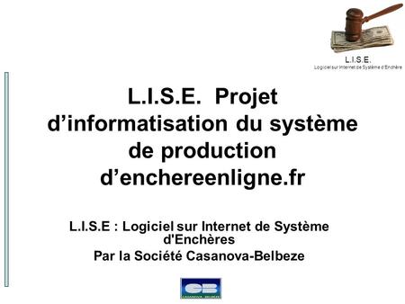 L.I.S.E. Logiciel sur Internet de Système dEnchère L.I.S.E. Projet dinformatisation du système de production denchereenligne.fr L.I.S.E : Logiciel sur.