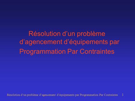Résolution dun problème dagencement déquipements par Programmation Par Contraintes 1 Résolution dun problème dagencement déquipements par Programmation.