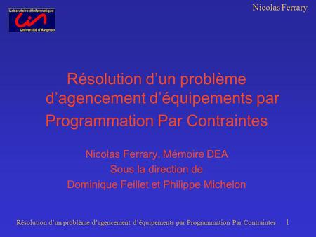 Nicolas Ferrary Résolution dun problème dagencement déquipements par Programmation Par Contraintes 1 Résolution dun problème dagencement déquipements par.