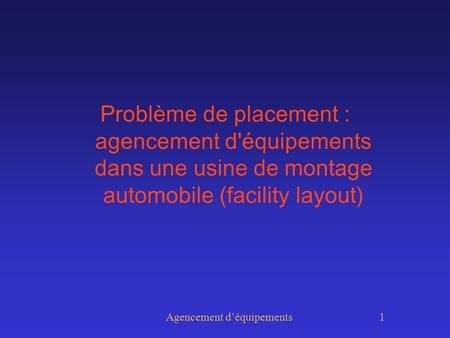Agencement déquipements 1 Problème de placement : agencement d'équipements dans une usine de montage automobile (facility layout)