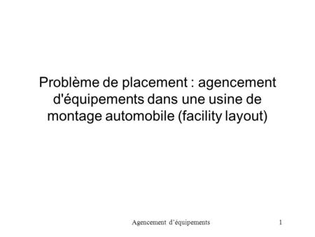 Problème de placement : agencement d'équipements dans une usine de montage automobile (facility layout) Agencement d’équipements		 1.