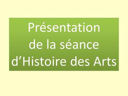 Présentation de la séance d’Histoire des Arts.