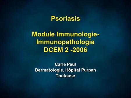 Psoriasis Module Immunologie- Immunopathologie DCEM 2 -2006 Carle Paul Dermatologie, Hôpital Purpan Toulouse Carle Paul Dermatologie, Hôpital Purpan Toulouse.