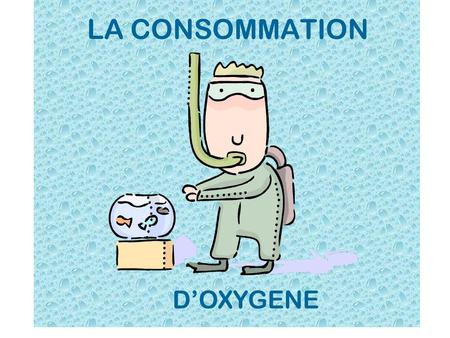 LA CONSOMMATION D’OXYGENE.