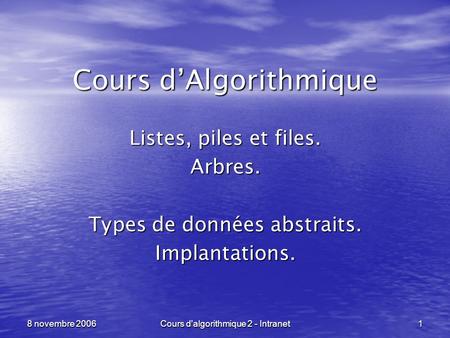 Cours d'algorithmique 2 - Intranet 1 8 novembre 2006 Cours dAlgorithmique Listes, piles et files. Arbres. Types de données abstraits. Implantations.