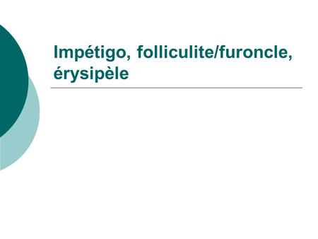 Impétigo, folliculite/furoncle, érysipèle