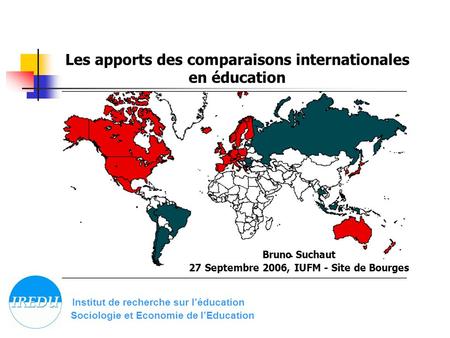 Les apports des comparaisons internationales en éducation Institut de recherche sur léducation Sociologie et Economie de lEducation Bruno Suchaut 27 Septembre.