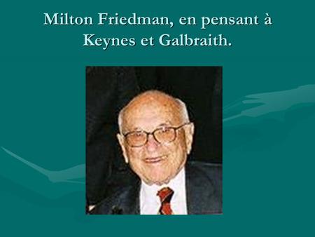 Milton Friedman, en pensant à Keynes et Galbraith.