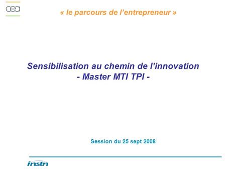 « le parcours de lentrepreneur » Sensibilisation au chemin de linnovation - Master MTI TPI - Session du 25 sept 2008.