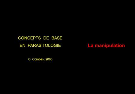 La manipulation CONCEPTS DE BASE EN PARASITOLOGIE C. Combes, 2005.