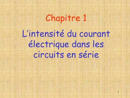 1 Chapitre 1 Lintensité du courant électrique dans les circuits en série.