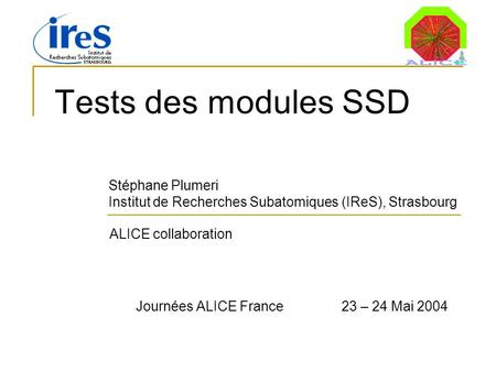 Tests des modules SSD Stéphane Plumeri Institut de Recherches Subatomiques (IReS), Strasbourg ALICE collaboration Journées ALICE France 23 – 24 Mai 2004.