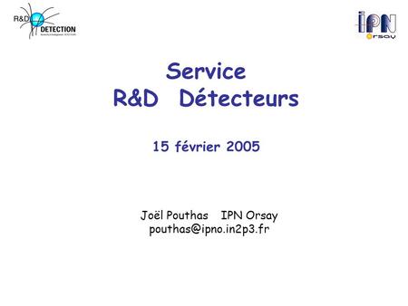 Service R&D Détecteurs 15 février 2005 Joël PouthasIPN Orsay