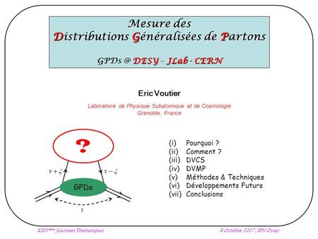 XXIV ème Journées Thématiques8 Octobre 2007, IPN Orsay Mesure des Distributions Généralisées de Partons DESY – JLab - CERN (i) Pourquoi ? (ii) Comment.