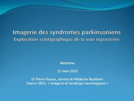 Narbonne 12 mars 2010 Dr Pierre Payoux, service de Médecine Nucléaire