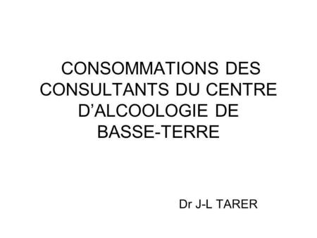 CONSOMMATIONS DES CONSULTANTS DU CENTRE DALCOOLOGIE DE BASSE-TERRE Dr J-L TARER.