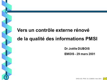 DHOS - E3 - PMSI - Dr J.DUBOIS - mars 2001 - JPG Vers un contrôle externe rénové de la qualité des informations PMSI Dr Joëlle DUBOIS EMOIS - 29 mars 2001.