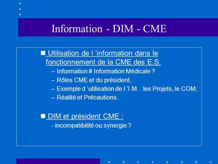 Information - DIM - CME Utilisation de l ’information dans le fonctionnement de la CME des E.S. Information # Information Médicale ? Rôles CME et du président,