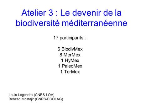 Atelier 3 : Le devenir de la biodiversité méditerranéenne 17 participants : 6 BiodivMex 8 MerMex 1 HyMex 1 PaleoMex 1 TerMex Louis Legendre (CNRS-LOV)