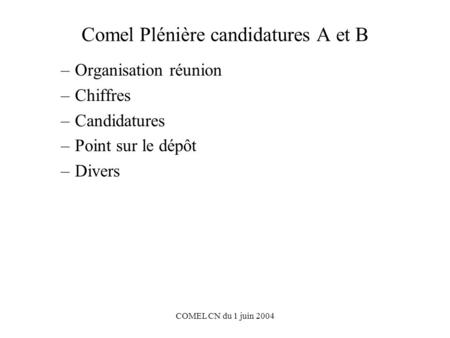 COMEL CN du 1 juin 2004 Comel Plénière candidatures A et B –Organisation réunion –Chiffres –Candidatures –Point sur le dépôt –Divers.
