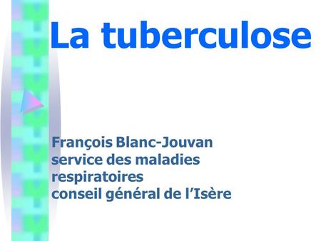 La tuberculose François Blanc-Jouvan service des maladies respiratoires conseil général de l’Isère.