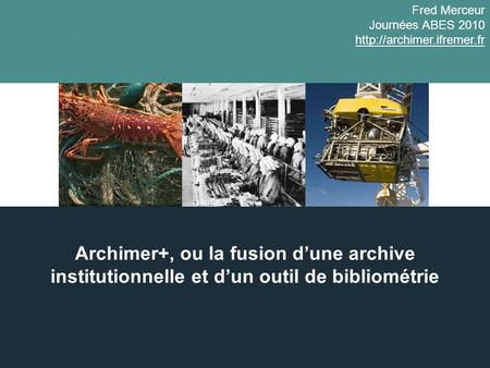 Archimer+, ou la fusion dune archive institutionnelle et dun outil de bibliométrie Fred Merceur Journées ABES 2010