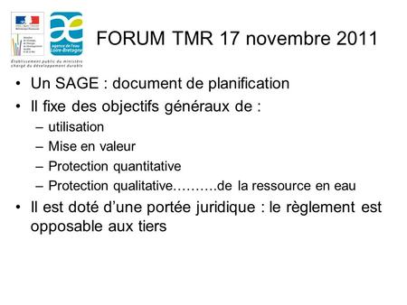 FORUM TMR 17 novembre 2011 Un SAGE : document de planification Il fixe des objectifs généraux de : –utilisation –Mise en valeur –Protection quantitative.
