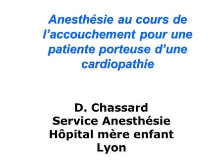 Anesthésie au cours de l’accouchement pour une patiente porteuse d’une cardiopathie D. Chassard Service Anesthésie Hôpital mère enfant Lyon.