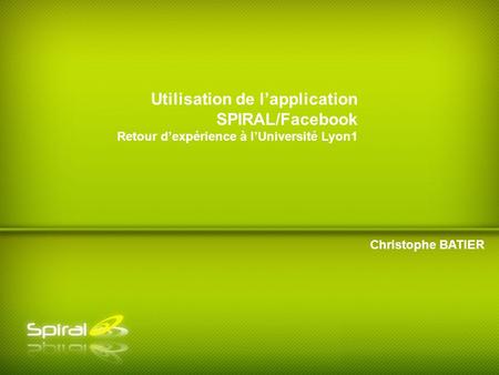Christophe BATIER Utilisation de lapplication SPIRAL/Facebook Retour dexpérience à lUniversité Lyon1.