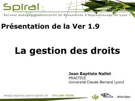 Présentation de la Ver 1.9 Jean Baptiste Nallet PRACTICE Université Claude Bernard Lyon1 La gestion des droits.