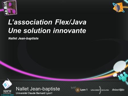Nallet Jean-baptiste Université Claude Bernard Lyon1 Lassociation Flex/Java Une solution innovante Nallet Jean-baptiste.