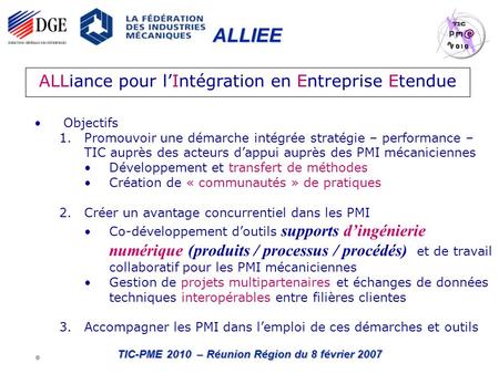 ALLIEE TIC-PME 2010 – Réunion Région du 8 février 2007 Objectifs 1.Promouvoir une démarche intégrée stratégie – performance – TIC auprès des acteurs dappui.