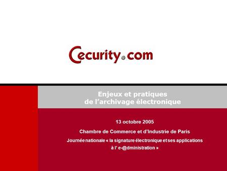 Enjeux et pratiques de larchivage électronique 13 octobre 2005 Chambre de Commerce et dIndustrie de Paris Journée nationale « la signature électronique.
