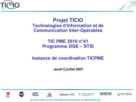 Projet TICIO Technologies dInformation et de Communication Inter-Opérables TIC PME 2010 n°41 Programme DGE – STSI Instance de coordination TICPME Jeudi.