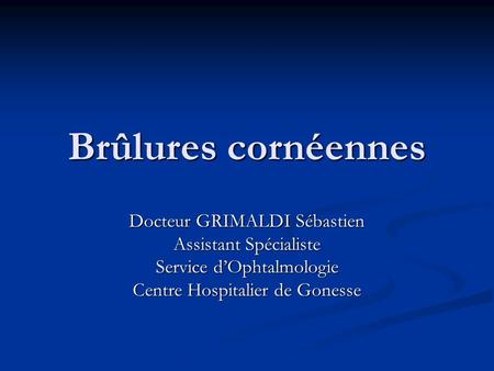 Brûlures cornéennes Docteur GRIMALDI Sébastien Assistant Spécialiste