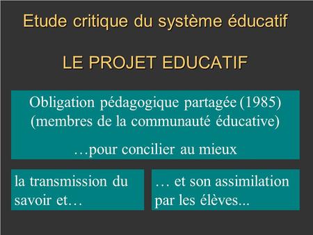 Etude critique du système éducatif LE PROJET EDUCATIF Obligation pédagogique partagée (1985) (membres de la communauté éducative) …pour concilier au mieux.