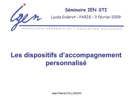 Jean-Pierre COLLIGNON Séminaire IEN STI Lycée Diderot - PARIS – 3 février 2009 Les dispositifs daccompagnement personnalisé