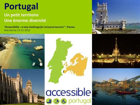 Portugal Un petit territoire Une énorme diversité Accessibility – a new challenge for inclusive tourism - Treviso Ana Garcia | 6-11-2012.