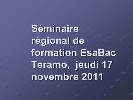 Séminaire régional de formation EsaBac Teramo, jeudi 17 novembre 2011.