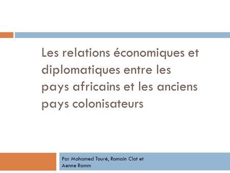 Les relations économiques et diplomatiques entre les pays africains et les anciens pays colonisateurs Par Mohamed Touré, Romain Clot et Aenne Ramm.