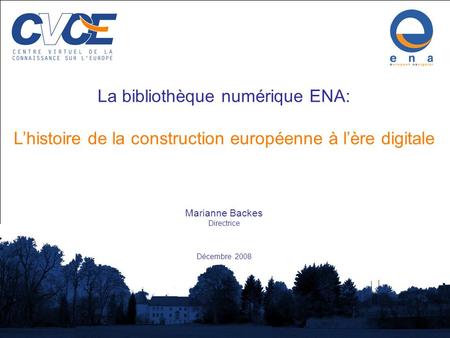 Centre Virtuel de la Connaissance sur lEurope 1 La bibliothèque numérique ENA: Lhistoire de la construction européenne à lère digitale Marianne Backes.