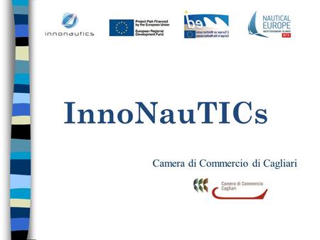 InnoNauTICs Camera di Commercio di Cagliari. InnoNauTICs: progetto di cooperazione transnazionale Obiettivo principale: sviluppo di una piattaforma on.