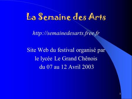 1 La Semaine des Arts  Site Web du festival organisé par le lycée Le Grand Chênois du 07 au 12 Avril 2003.