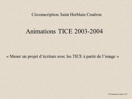 Circonscription Saint Herblain Couëron Animations TICE 2003-2004 « Mener un projet d’écriture avec les TICE à partir de l’image » JP Marchand novembre.
