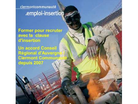 Promotion de l’emploi dans les marchés publics Former pour recruter avec la clause d'insertion Un accord Conseil Régional d'Auvergne / Clermont Communauté.