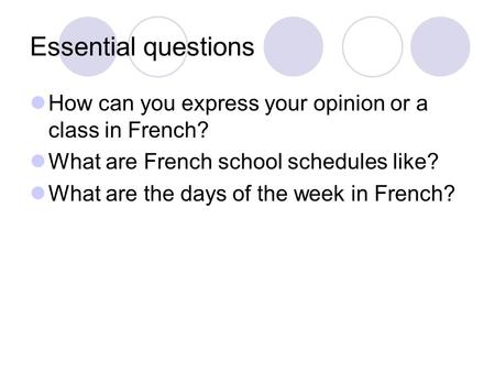 Essential questions How can you express your opinion or a class in French? What are French school schedules like? What are the days of the week in French?